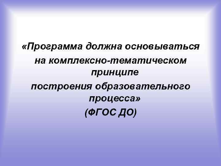  «Программа должна основываться на комплексно-тематическом принципе построения образовательного процесса» (ФГОС ДО) 