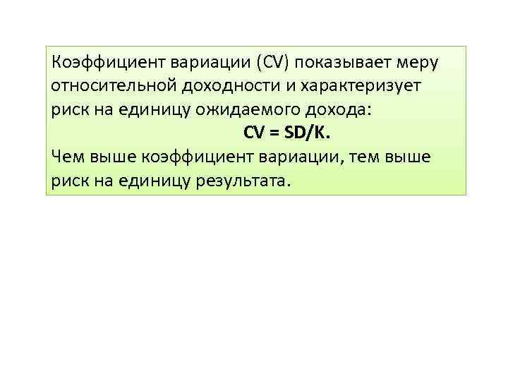 Коэффициент вариации (CV) показывает меру относительной доходности и характеризует риск на единицу ожидаемого дохода: