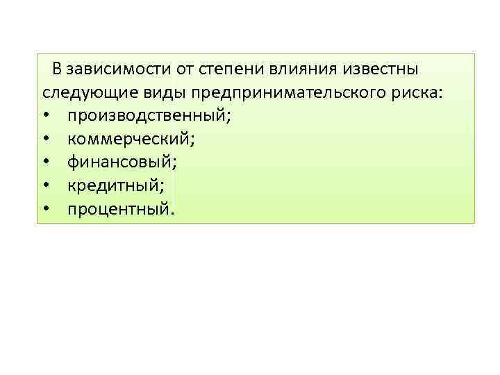  В зависимости от степени влияния известны следующие виды предпринимательского риска: • производственный; •