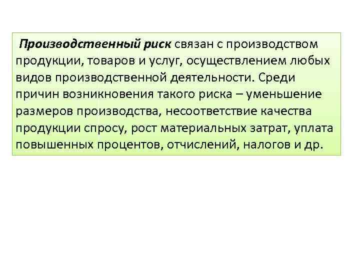 Производственный риск связан с производством продукции, товаров и услуг, осуществлением любых видов производственной деятельности.