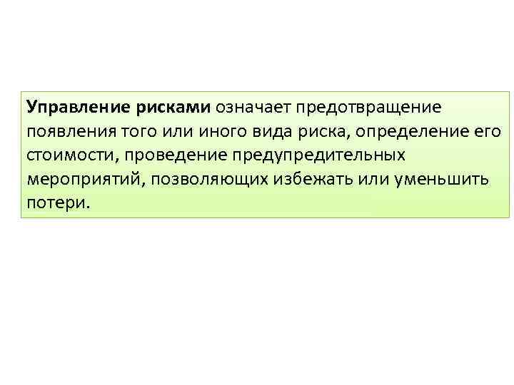 Управление рисками означает предотвращение появления того или иного вида риска, определение его стоимости, проведение