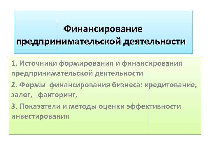 Финансирование предпринимательской деятельности 1. Источники формирования и финансирования предпринимательской деятельности 2. Формы финансирования бизнеса:
