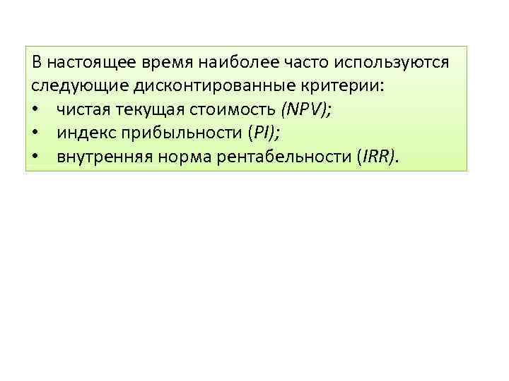 В настоящее время наиболее часто используются следующие дисконтированные критерии: • чистая текущая стоимость (NPV);