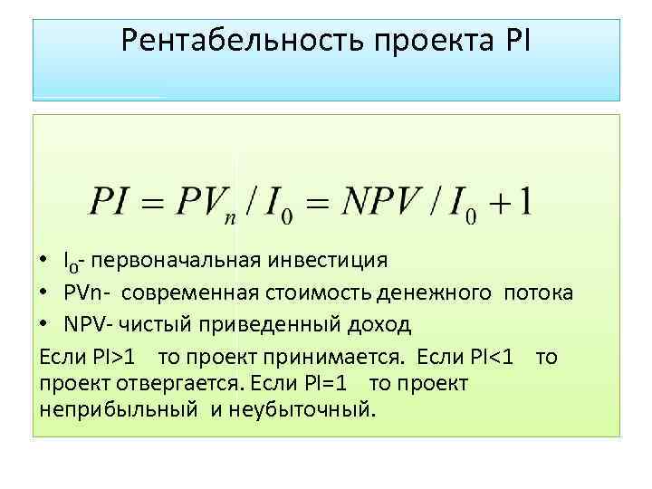 Рентабельность проекта РІ • І0 - первоначальная инвестиция • PVn- современная стоимость денежного потока