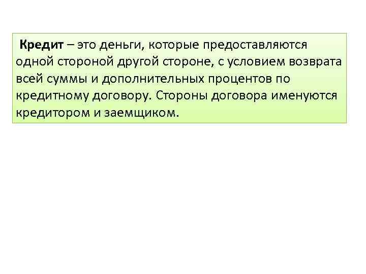 Кредит – это деньги, которые предоставляются одной стороной другой стороне, с условием возврата всей