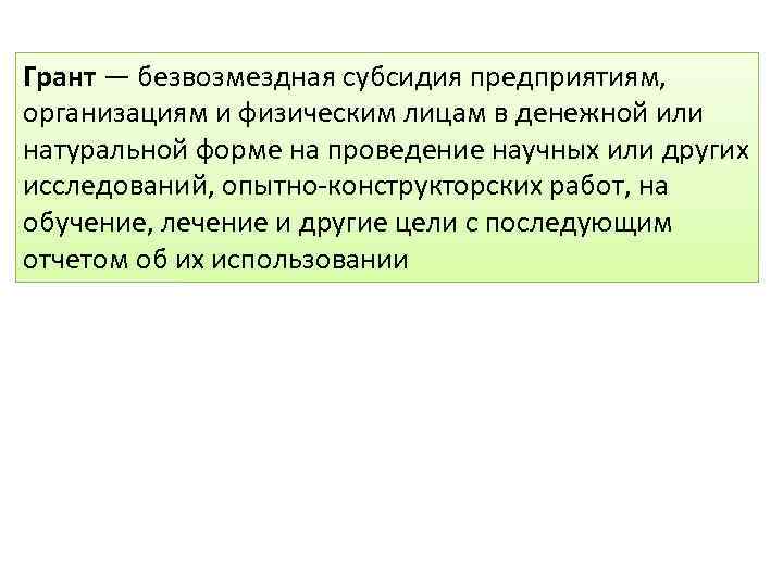 Грант — безвозмездная субсидия предприятиям, организациям и физическим лицам в денежной или натуральной форме