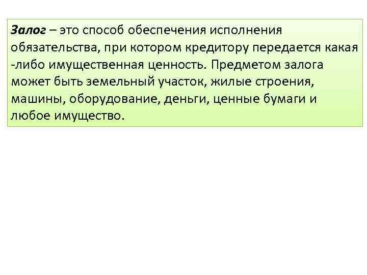 Залог – это способ обеспечения исполнения обязательства, при котором кредитору передается какая -либо имущественная