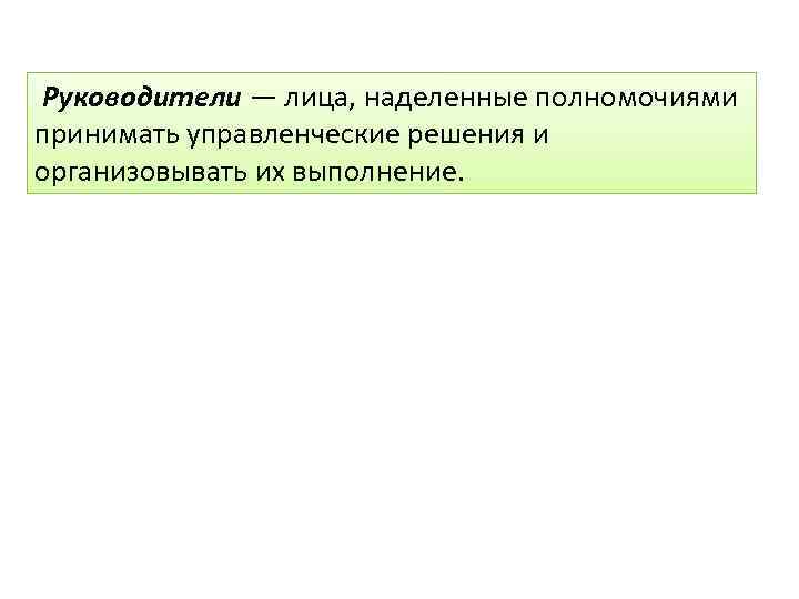 Руководители — лица, наделенные полномочиями принимать управленческие решения и организовывать их выполнение. 