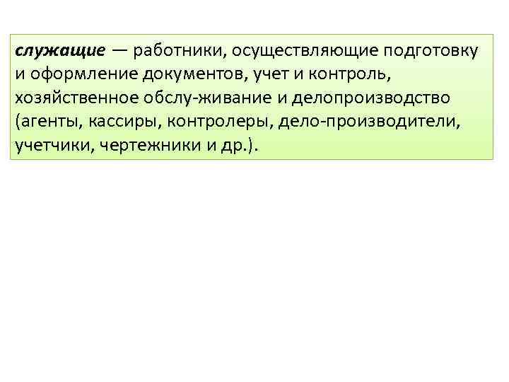 служащие — работники, осуществляющие подготовку и оформление документов, учет и контроль, хозяйственное обслу живание
