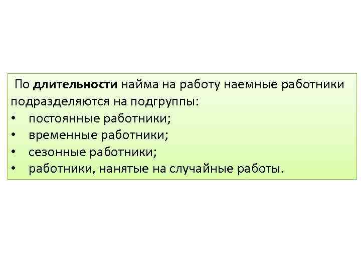 По длительности найма на работу наемные работники подразделяются на подгруппы: • постоянные работники;