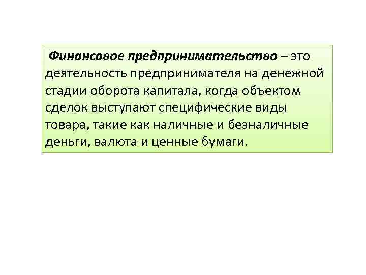 Финансовое предпринимательство – это деятельность предпринимателя на денежной стадии оборота капитала, когда объектом сделок