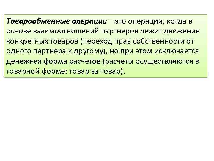 Товарообменные операции – это операции, когда в основе взаимоотношений партнеров лежит движение конкретных товаров
