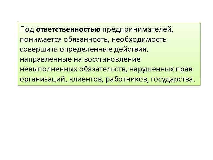 Под ответственностью предпринимателей, понимается обязанность, необходимость совершить определенные действия, направленные на восстановление невыполненных обязательств,