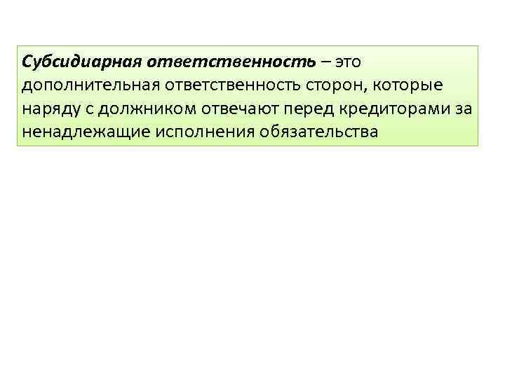 Субсидиарная ответственность – это дополнительная ответственность сторон, которые наряду с должником отвечают перед кредиторами