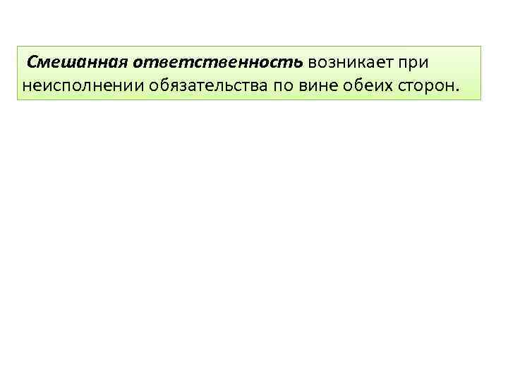 Смешанная ответственность возникает при неисполнении обязательства по вине обеих сторон. 