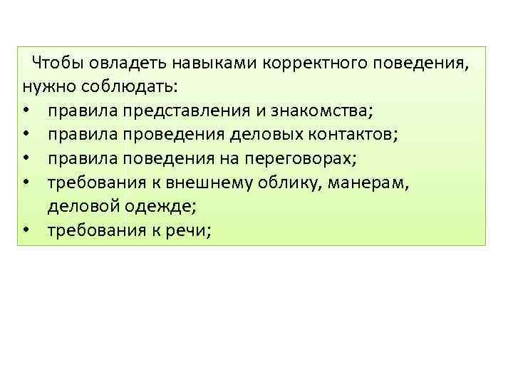  Чтобы овладеть навыками корректного поведения, нужно соблюдать: • правила представления и знакомства; •