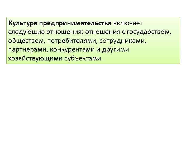 Культура предпринимательства включает следующие отношения: отношения с государством, обществом, потребителями, сотрудниками, партнерами, конкурентами и