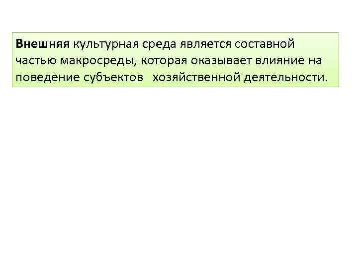 Внешняя культурная среда является составной частью макросреды, которая оказывает влияние на поведение субъектов хозяйственной
