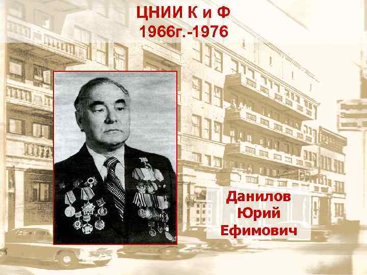 ЦНИИ К и Ф 1966 г. -1976 Данилов Юрий Ефимович 