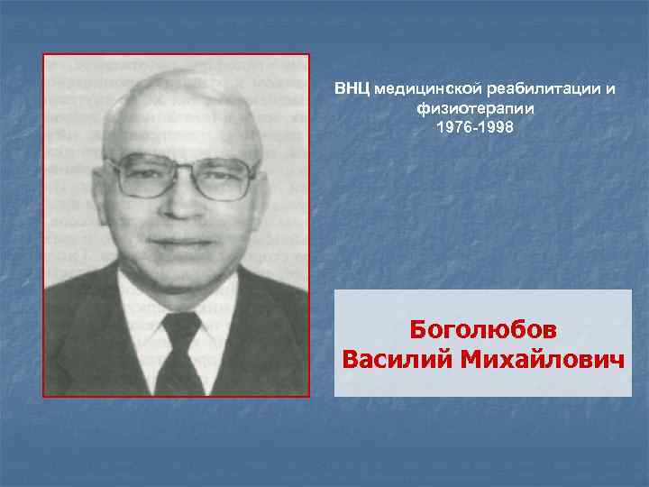 ВНЦ медицинской реабилитации и физиотерапии 1976 -1998 Боголюбов Василий Михайлович 