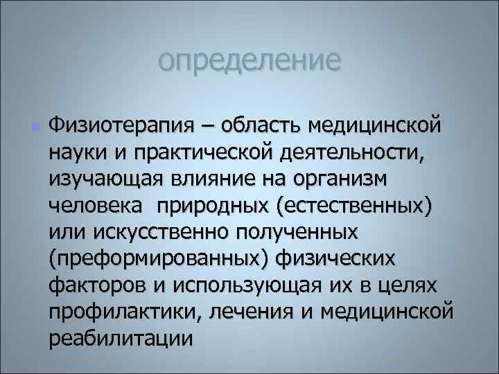 определение n Физиотерапия – область медицинской науки и практической деятельности, изучающая влияние на организм