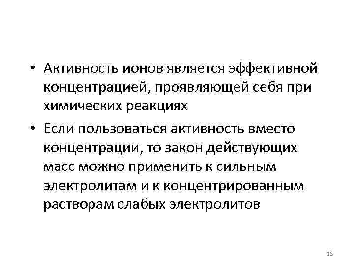  • Активность ионов является эффективной концентрацией, проявляющей себя при химических реакциях • Если