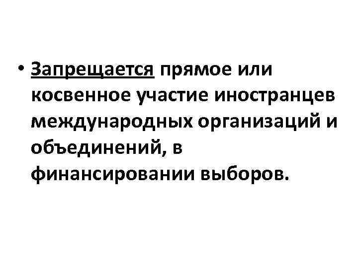  • Запрещается прямое или косвенное участие иностранцев международных организаций и объединений, в финансировании