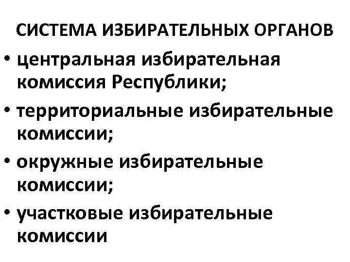 СИСТЕМА ИЗБИРАТЕЛЬНЫХ ОРГАНОВ • центральная избирательная комиссия Республики; • территориальные избирательные комиссии; • окружные