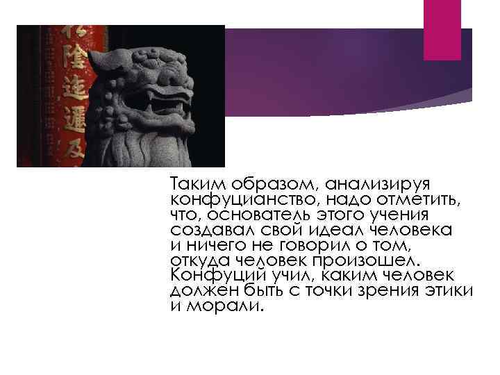 Таким образом, анализируя конфуцианство, надо отметить, что, основатель этого учения создавал свой идеал человека