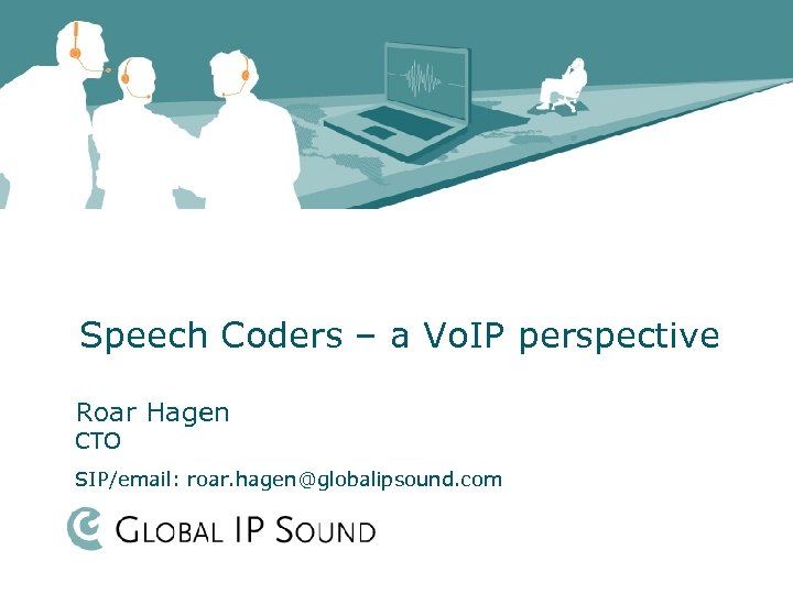 Speech Coders – a Vo. IP perspective Roar Hagen CTO SIP/email: roar. hagen@globalipsound. com