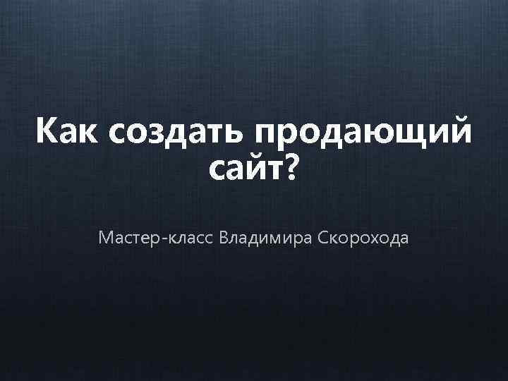 Как создать продающий сайт? Мастер-класс Владимира Скорохода 