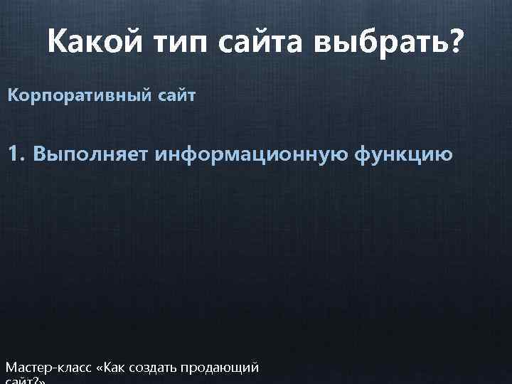 Какой тип сайта выбрать? Корпоративный сайт 1. Выполняет информационную функцию Мастер-класс «Как создать продающий
