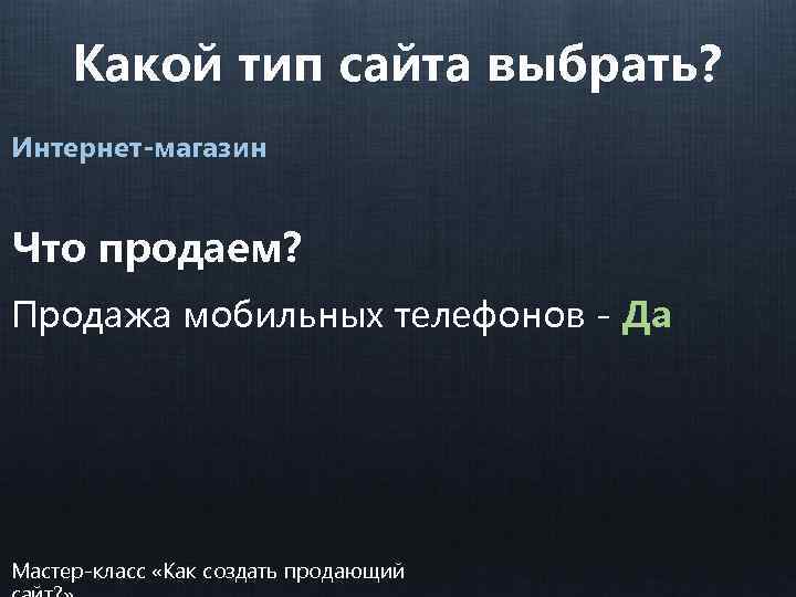 Какой тип сайта выбрать? Интернет-магазин Что продаем? Продажа мобильных телефонов - Да Мастер-класс «Как