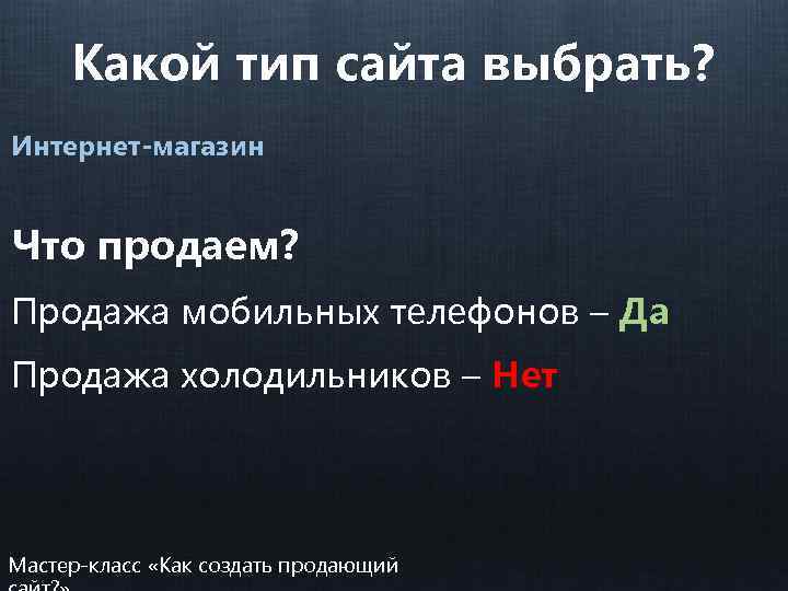 Какой тип сайта выбрать? Интернет-магазин Что продаем? Продажа мобильных телефонов – Да Продажа холодильников