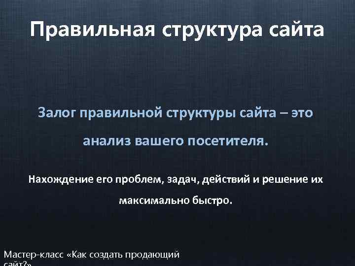 Правильная структура сайта Залог правильной структуры сайта – это анализ вашего посетителя. Нахождение его
