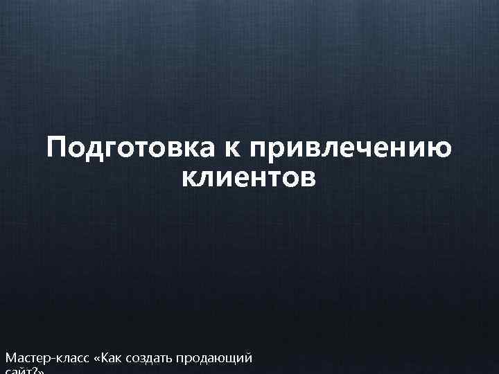 Подготовка к привлечению клиентов Мастер-класс «Как создать продающий 