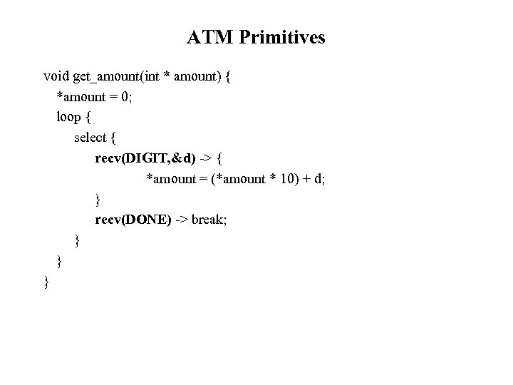 ATM Primitives void get_amount(int * amount) { *amount = 0; loop { select {