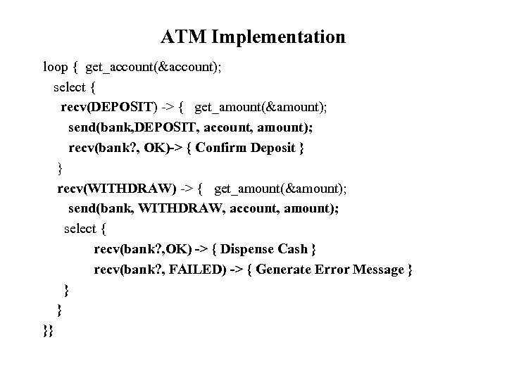 ATM Implementation loop { get_account(&account); select { recv(DEPOSIT) -> { get_amount(&amount); send(bank, DEPOSIT, account,