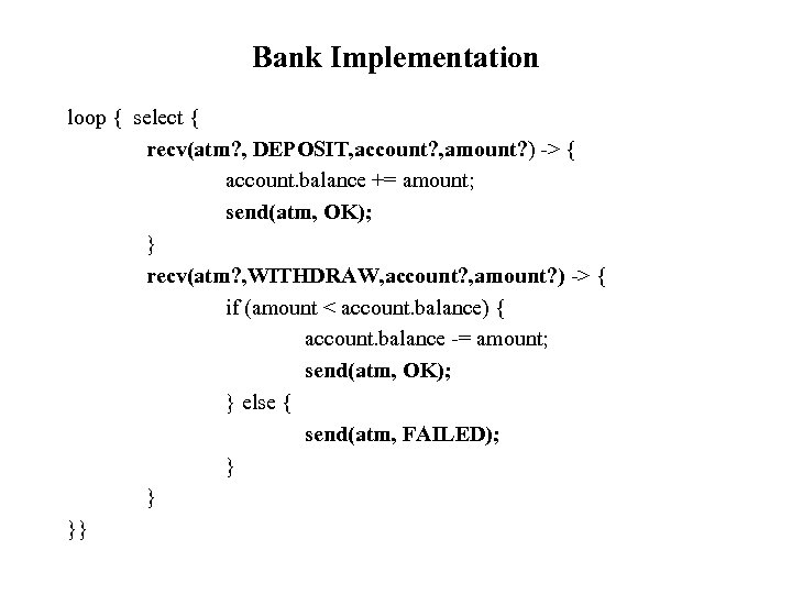 Bank Implementation loop { select { recv(atm? , DEPOSIT, account? , amount? ) ->