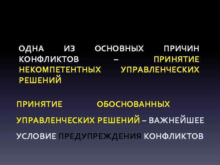 ОДНА ИЗ ОСНОВНЫХ ПРИЧИН КОНФЛИКТОВ – ПРИНЯТИЕ НЕКОМПЕТЕНТНЫХ УПРАВЛЕНЧЕСКИХ РЕШЕНИЙ ПРИНЯТИЕ ОБОСНОВАННЫХ УПРАВЛЕНЧЕСКИХ РЕШЕНИЙ