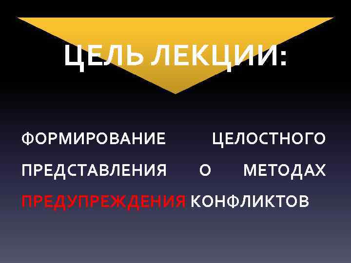 ЦЕЛЬ ЛЕКЦИИ: ФОРМИРОВАНИЕ ПРЕДСТАВЛЕНИЯ ЦЕЛОСТНОГО О МЕТОДАХ ПРЕДУПРЕЖДЕНИЯ КОНФЛИКТОВ 