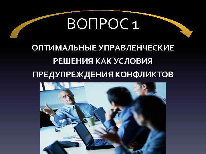 ВОПРОС 1 ОПТИМАЛЬНЫЕ УПРАВЛЕНЧЕСКИЕ РЕШЕНИЯ КАК УСЛОВИЯ ПРЕДУПРЕЖДЕНИЯ КОНФЛИКТОВ 