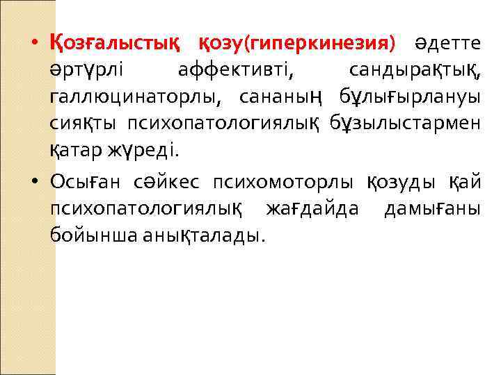  • Қозғалыстық қозу(гиперкинезия) әдетте әртүрлі аффективті, сандырақтық, галлюцинаторлы, сананың бұлығырлануы сияқты психопатологиялық бұзылыстармен