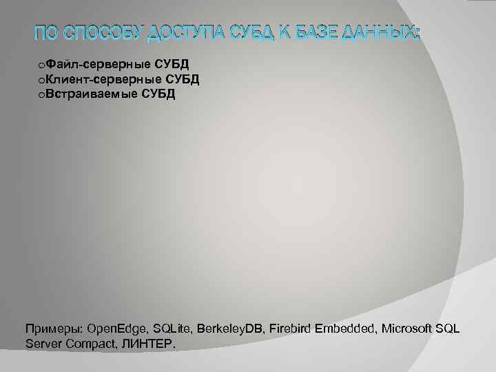 ПО СПОСОБУ ДОСТУПА СУБД К БАЗЕ ДАННЫХ: o. Файл-серверные СУБД o. Клиент-серверные СУБД o.