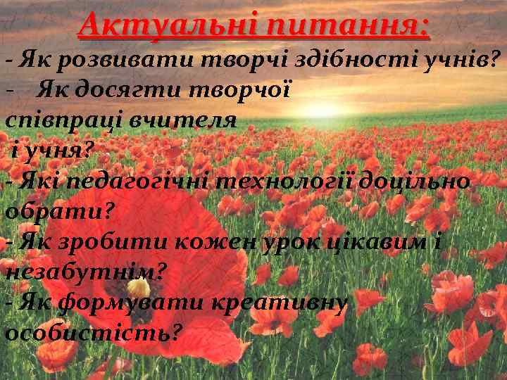 Актуальні питання: - Як розвивати творчі здібності учнів? - Як досягти творчої співпраці вчителя