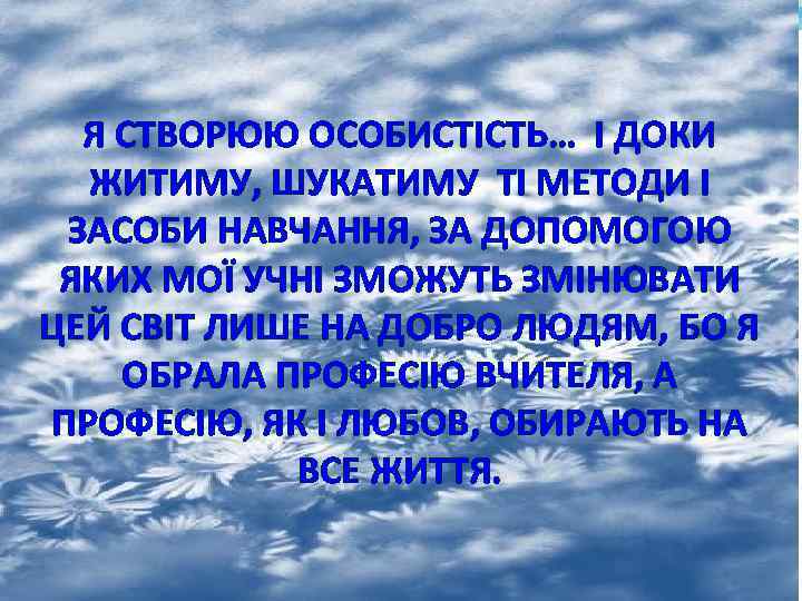 Я СТВОРЮЮ ОСОБИСТІСТЬ… І ДОКИ ЖИТИМУ, ШУКАТИМУ ТІ МЕТОДИ І ЗАСОБИ НАВЧАННЯ, ЗА ДОПОМОГОЮ