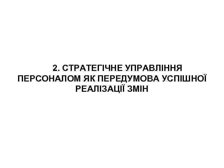 2. СТРАТЕГІЧНЕ УПРАВЛІННЯ ПЕРСОНАЛОМ ЯК ПЕРЕДУМОВА УСПІШНОЇ РЕАЛІЗАЦІЇ ЗМІН 