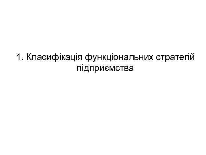 1. Класифікація функціональних стратегій підприємства 