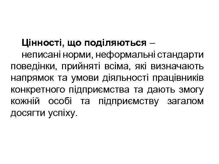 Цінності, що поділяються – неписані норми, неформальні стандарти поведінки, прийняті всіма, які визначають напрямок