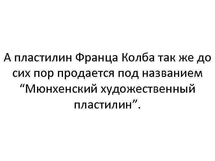 А пластилин Франца Колба так же до сих пор продается под названием “Мюнхенский художественный